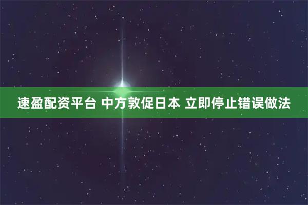 速盈配资平台 中方敦促日本 立即停止错误做法