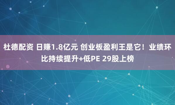 杜德配资 日赚1.8亿元 创业板盈利王是它！业绩环比持续提升+低PE 29股上榜