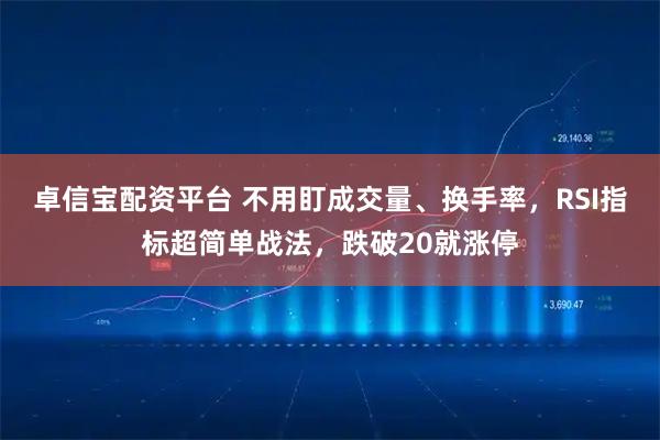 卓信宝配资平台 不用盯成交量、换手率，RSI指标超简单战法，跌破20就涨停