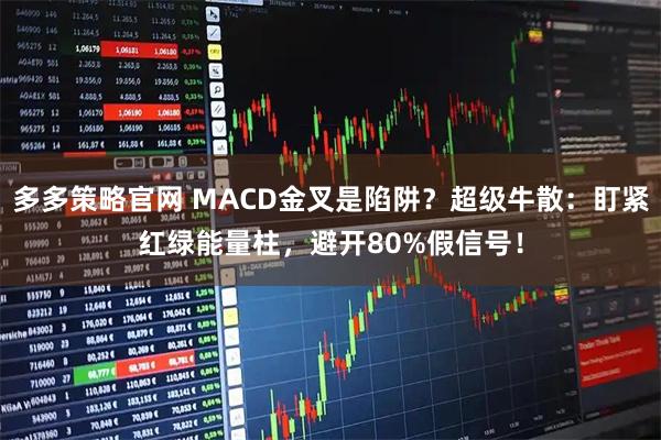 多多策略官网 MACD金叉是陷阱？超级牛散：盯紧红绿能量柱，避开80%假信号！