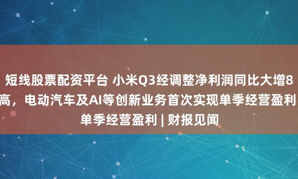 短线股票配资平台 小米Q3经调整净利润同比大增80.9%创新高,电动汽车及AI等创新业务首次实现单季经营盈利 | 财报见闻