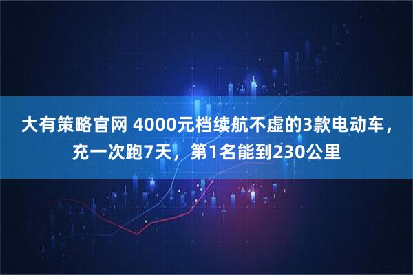 大有策略官网 4000元档续航不虚的3款电动车，充一次跑7天，第1名能到230公里