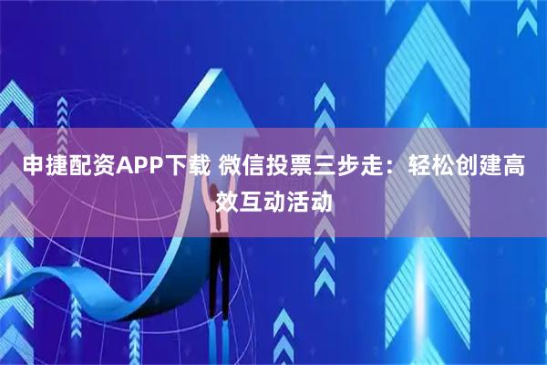 申捷配资APP下载 微信投票三步走：轻松创建高效互动活动