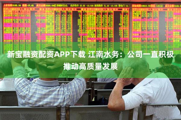 新宝融资配资APP下载 江南水务：公司一直积极推动高质量发展
