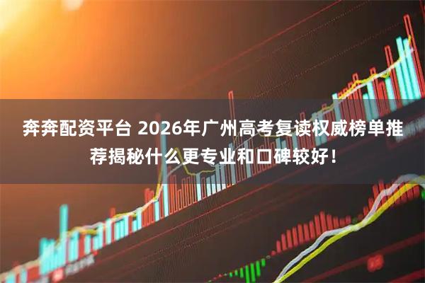 奔奔配资平台 2026年广州高考复读权威榜单推荐揭秘什么更专业和口碑较好！