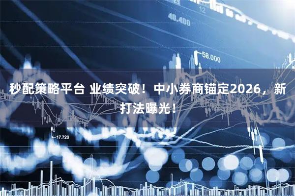 秒配策略平台 业绩突破！中小券商锚定2026，新打法曝光！