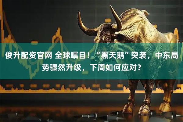 俊升配资官网 全球瞩目！“黑天鹅”突袭，中东局势骤然升级，下周如何应对？