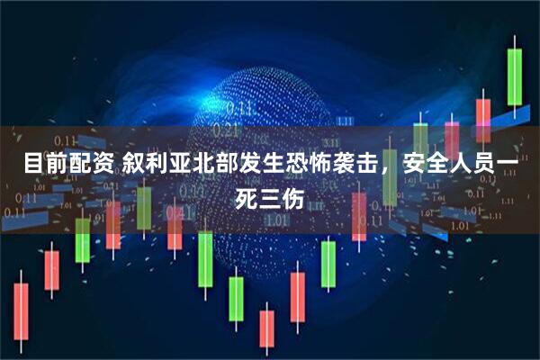 目前配资 叙利亚北部发生恐怖袭击，安全人员一死三伤