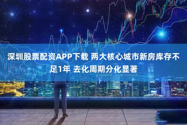 深圳股票配资APP下载 两大核心城市新房库存不足1年 去化周期分化显著